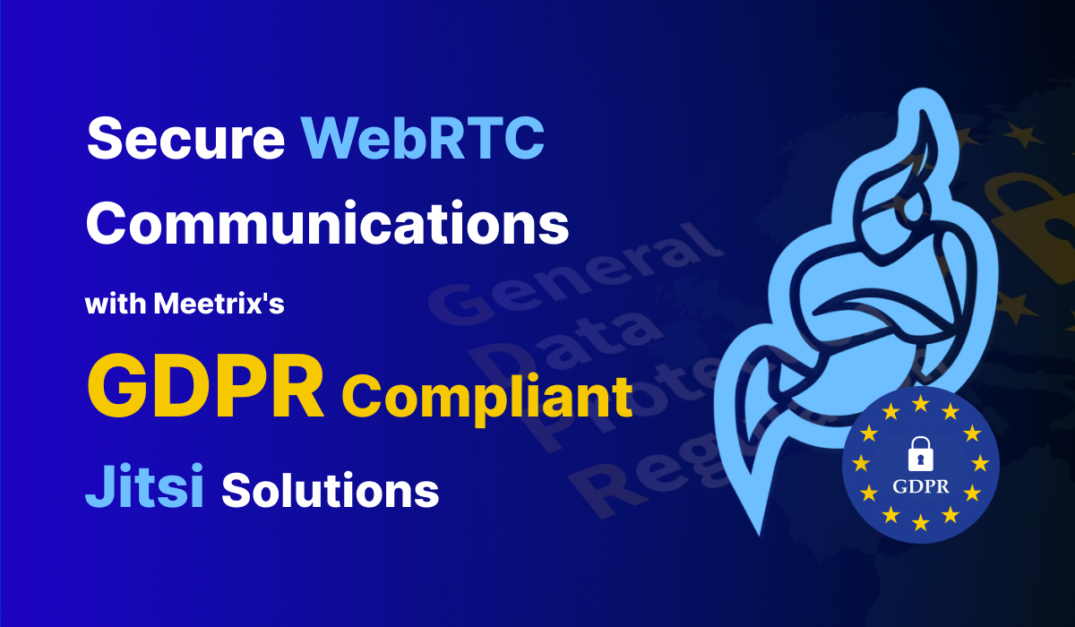 GDPR Secure Video Conferencing: Safest WebRTC Solutions via Meetrix
